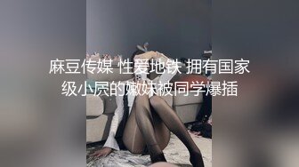 麻豆传媒 性爱地铁 拥有国家级小屄的嫩妹被同学爆插