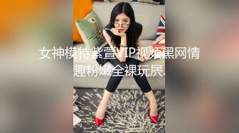 女神模特紫萱VIP视频黑网情趣粉嫩全裸玩屄.