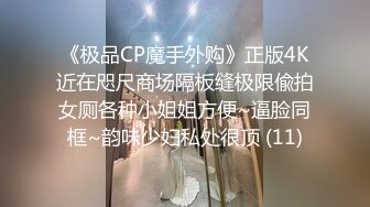 《极品CP魔手外购》正版4K近在咫尺商场隔板缝极限偸拍女厕各种小姐姐方便~逼脸同框~韵味少妇私处很顶 (11)