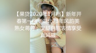 【果贷2020年1月档】新年开春第一档，湖北73年风韵美熟女蒋芳，叉腿自慰表情享受真风骚