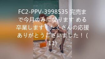 FC2-PPV-3998535 完売まで今月のみになります める卒業します！たくさんの応援ありがとうございました！ (11)