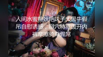 人间水蜜桃妖艳妹子大黑牛假吊自慰诱惑，掰穴特写拨开内裤摩擦骑乘假屌