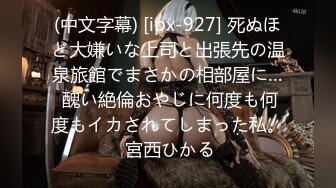 (中文字幕) [ipx-927] 死ぬほど大嫌いな上司と出張先の温泉旅館でまさかの相部屋に… 醜い絶倫おやじに何度も何度もイカされてしまった私。 宮西ひかる