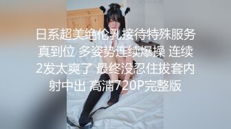 日系超美绝伦乳接待特殊服务真到位 多姿势连续爆操 连续2发太爽了 最终没忍住拔套内射中出 高清720P完整版