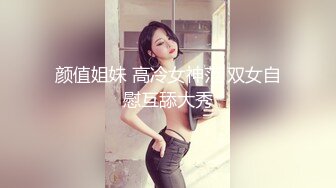 颜值姐妹 高冷女神范 双女自慰互舔大秀