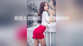 商场女厕偷窥 长靴眼镜MM的小嫩鲍