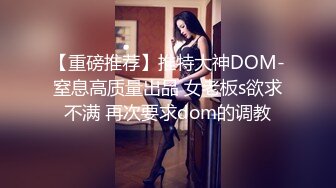 【重磅推荐】推特大神DOM-窒息高质量出品 女老板s欲求不满 再次要求dom的调教