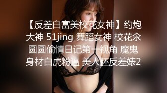 【反差白富美校花女神】约炮大神 51jing 舞蹈女神 校花氽圆圆偷情日记第一视角 魔鬼身材白虎粉逼 美人胚反差婊2