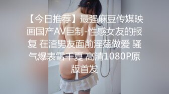 【今日推荐】最强麻豆传媒映画国产AV巨制-性感女友的报复 在渣男友面前淫荡做爱 骚气爆表雪千夏 高清1080P原版首发