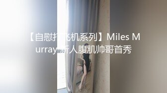 【自慰打飞机系列】Miles Murray 新人腹肌帅哥首秀