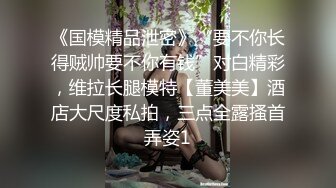 《国模精品泄密》“要不你长得贼帅要不你有钱”对白精彩，维拉长腿模特【董美美】酒店大尺度私拍，三点全露搔首弄姿1