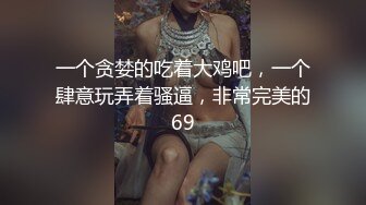 一个贪婪的吃着大鸡吧，一个肆意玩弄着骚逼，非常完美的69