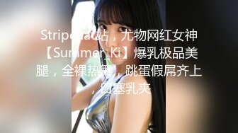 Stripchat站，尤物网红女神【Summer_Ki】爆乳极品美腿，全裸热舞，跳蛋假屌齐上，口塞乳夹