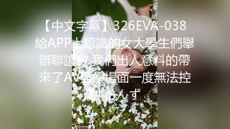 【中文字幕】326EVA-038 給APP上認識的女大學生們舉辦聯誼會 我們出人意料的帶來了AV男優場面一度無法控制 あんず