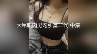 大屌肌肉男勾引富二代 中集