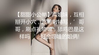 【甜甜小公举】两姐妹，互相掰开小穴，超粉嫩特写，’哥哥，刷点礼物嘛，舔鸡巴是这样吗‘，好会唠嗑的姐俩!