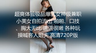 超爽体验极品爆乳女神级兼职小美女自拍流出 啪啪、口技、胸大无比 逼逼很嫩 各种玩操喊客人姐夫 高清720P版